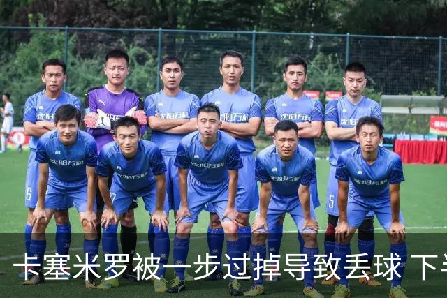 卡塞米罗被一步过掉导致丢球 下半场头槌破门完成救赎