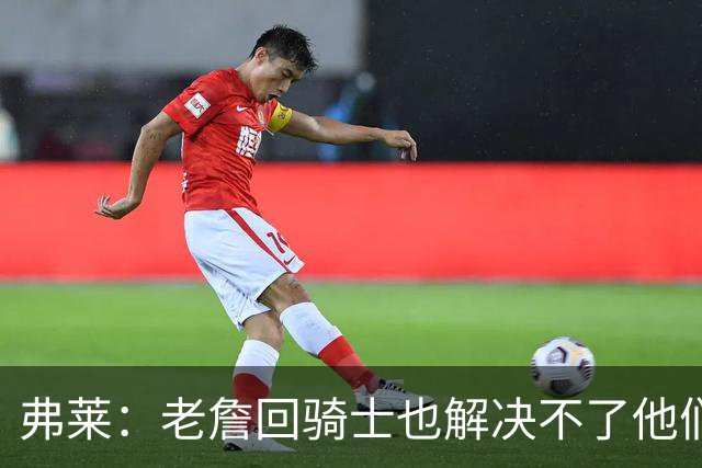 弗莱：老詹回骑士也解决不了他们内讧的问题 真不该去趟浑水