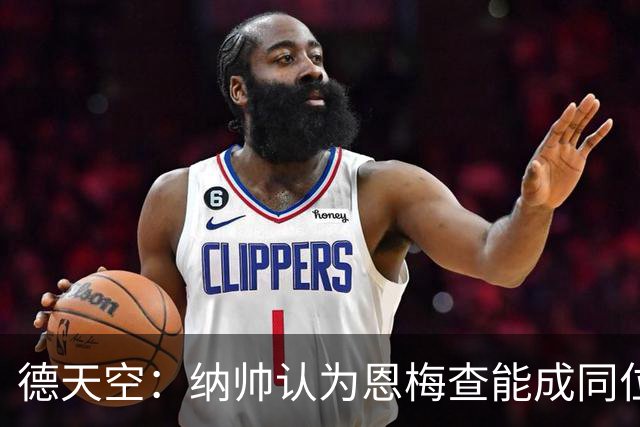 德天空：纳帅认为恩梅查能成同位置世界最佳 曼城曼联皇马均有意