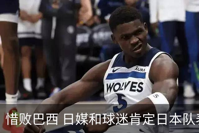 惜败巴西 日媒和球迷肯定日本队表现