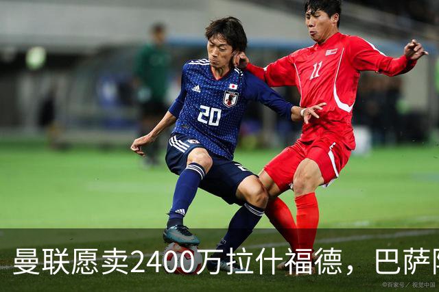 曼联愿卖2400万拉什福德，巴萨除外！曝其世界杯努力进球仍为吸引巴萨