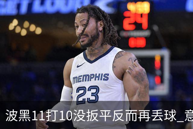 波黑11打10没扳平反而再丢球 意大利又挨怼：怎么输的？