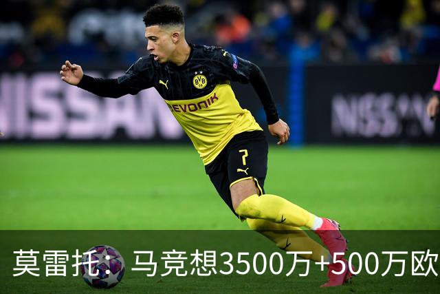 莫雷托：马竞想3500万+500万欧签尤尔曼，葡体想提高固定部分费用