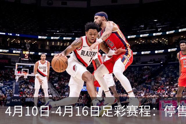 4月10日-4月16日足彩赛程：停售4期 欧冠在列