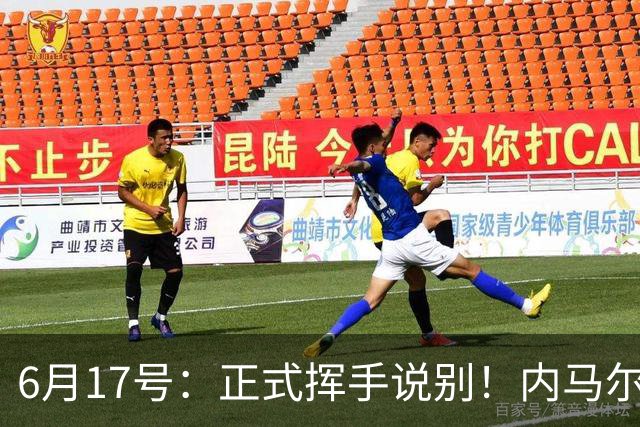 6月17号：正式挥手说别！内马尔做出惊人决定，巴西男足鼎力支持